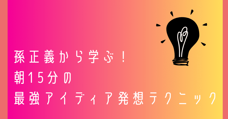 孫正義から学ぶ！朝15分の最強アイディア発想テクニック