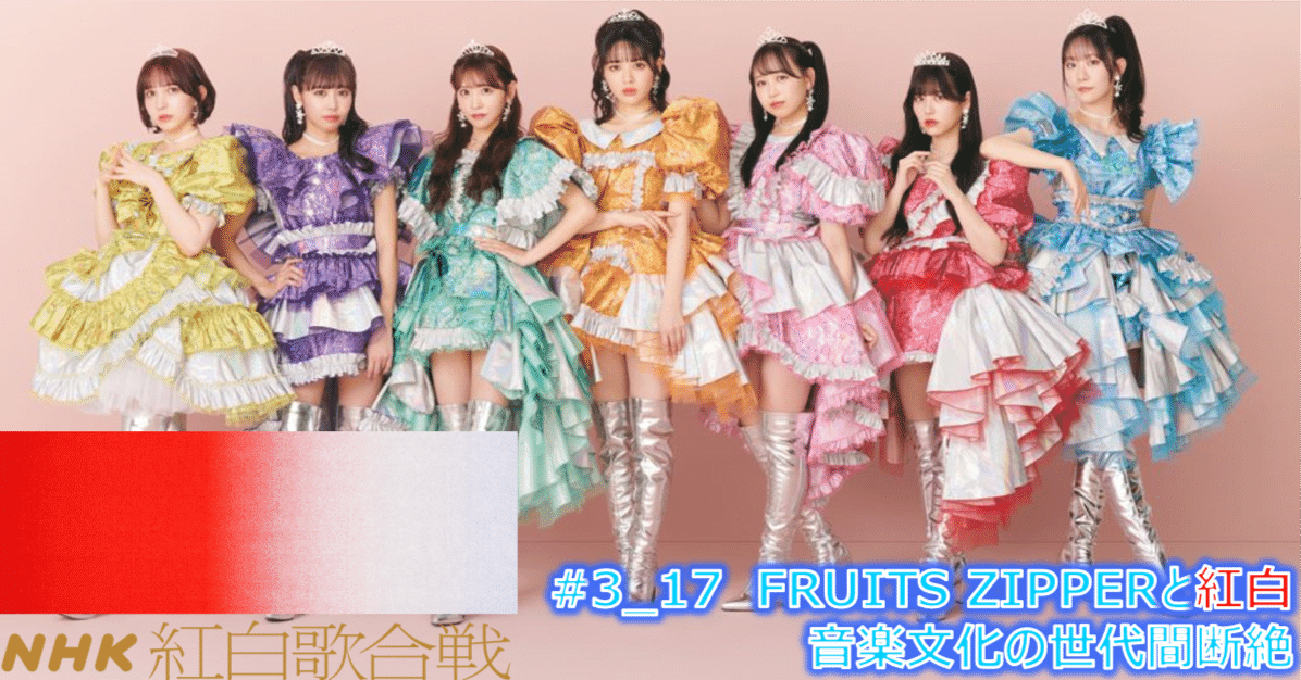 3_17 FRUITS ZIPPERがなぜ紅白に選ばれなかったのか（音楽文化世代間