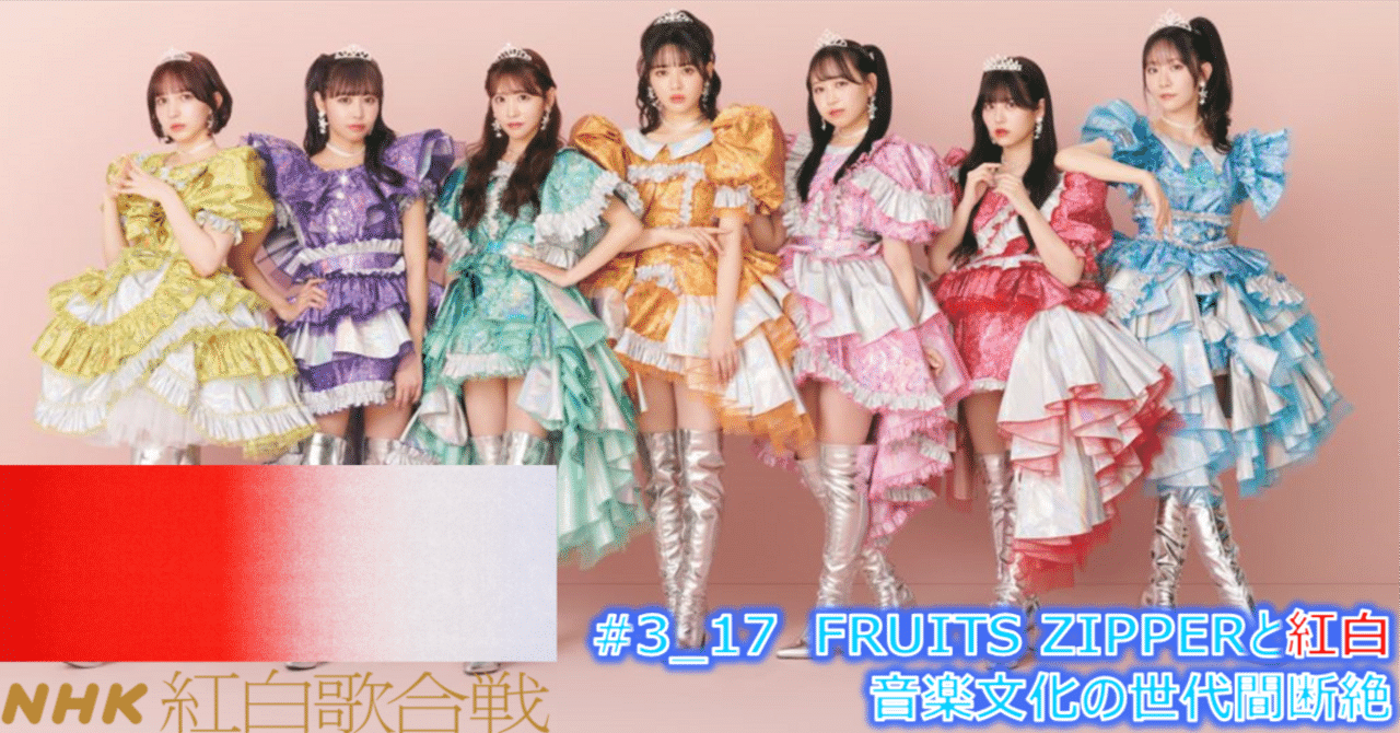 3_17 FRUITS ZIPPERがなぜ紅白に選ばれなかったのか（音楽文化世代間