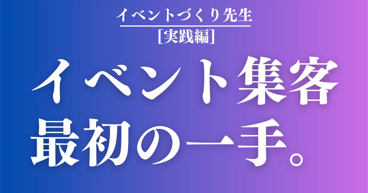 初開催のイベント集客を成功させる方法~100人中99人が失敗する理由はこれ~|イベントづくり先生【個人主催イベントのすゝめ】