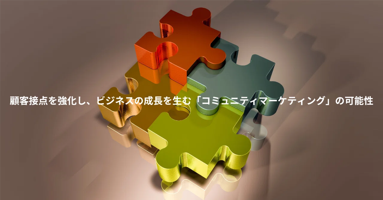 顧客接点を強化し、ビジネスの成長を生む「コミュニティマーケティング 顧客接点を強化し、ビジネスの成長を生む「コミュニティマーケティング