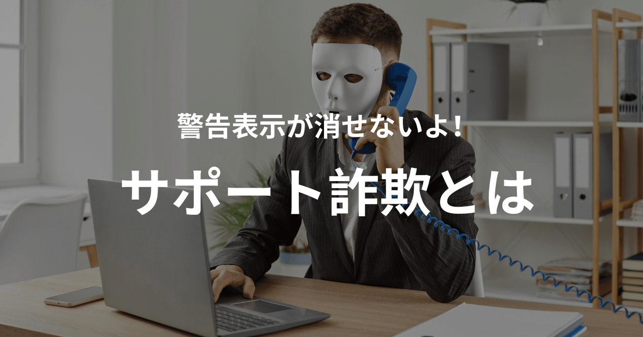 大丈夫と思っている人が一番危険！？「サポート詐欺」にはこう
