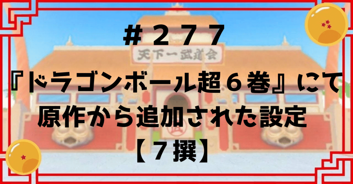 277『ドラゴンボール超6巻』にて原作から追加された設定【7撰