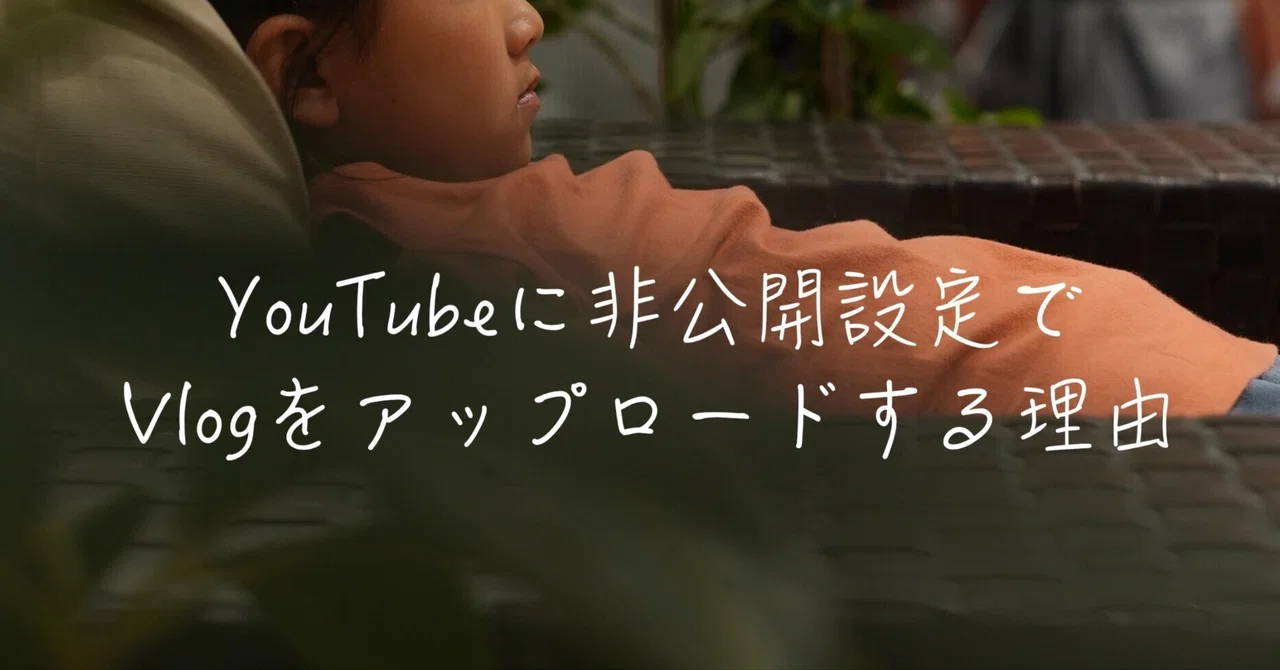 YouTubeに非公開設定でVlogをアップロードする理由｜親バカレンズ[非公開Vlogで記録する家族の思い出]