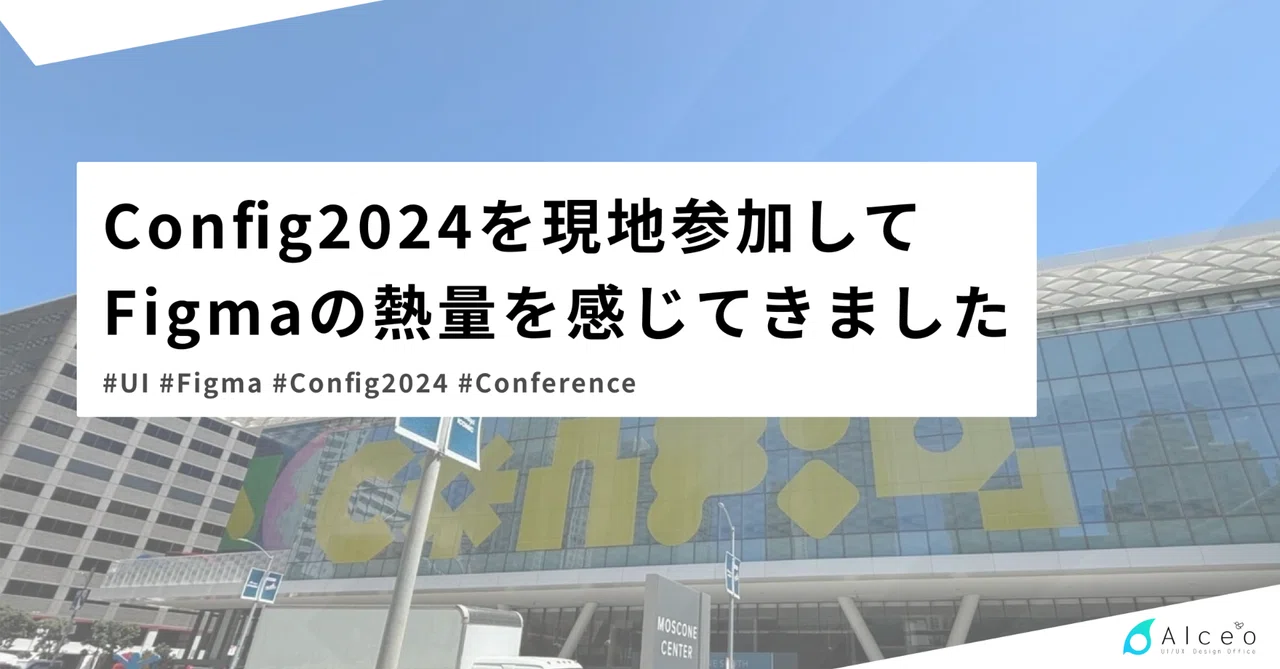 Config2024を現地参加してFigmaの熱量を感じてきました｜Alceo | シンプレクス株式会社