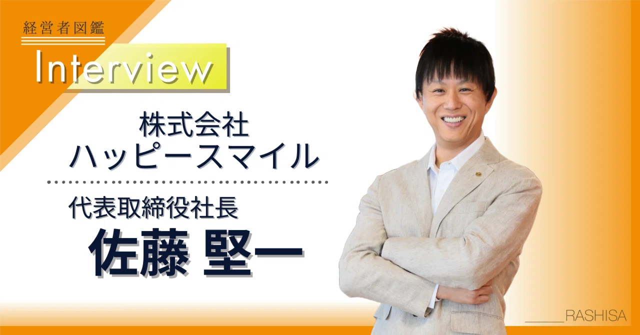 経営者図鑑＃73】株式会社ハッピースマイル 代表取締役社長 佐藤堅一様 