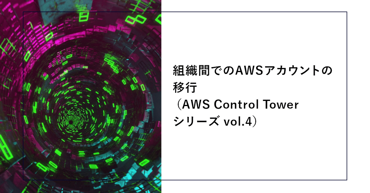 組織間でのAWSアカウントの移行(AWS Control Tower シリーズ 組織間でのAWSアカウントの移行(AWS Control Tower シリーズ
