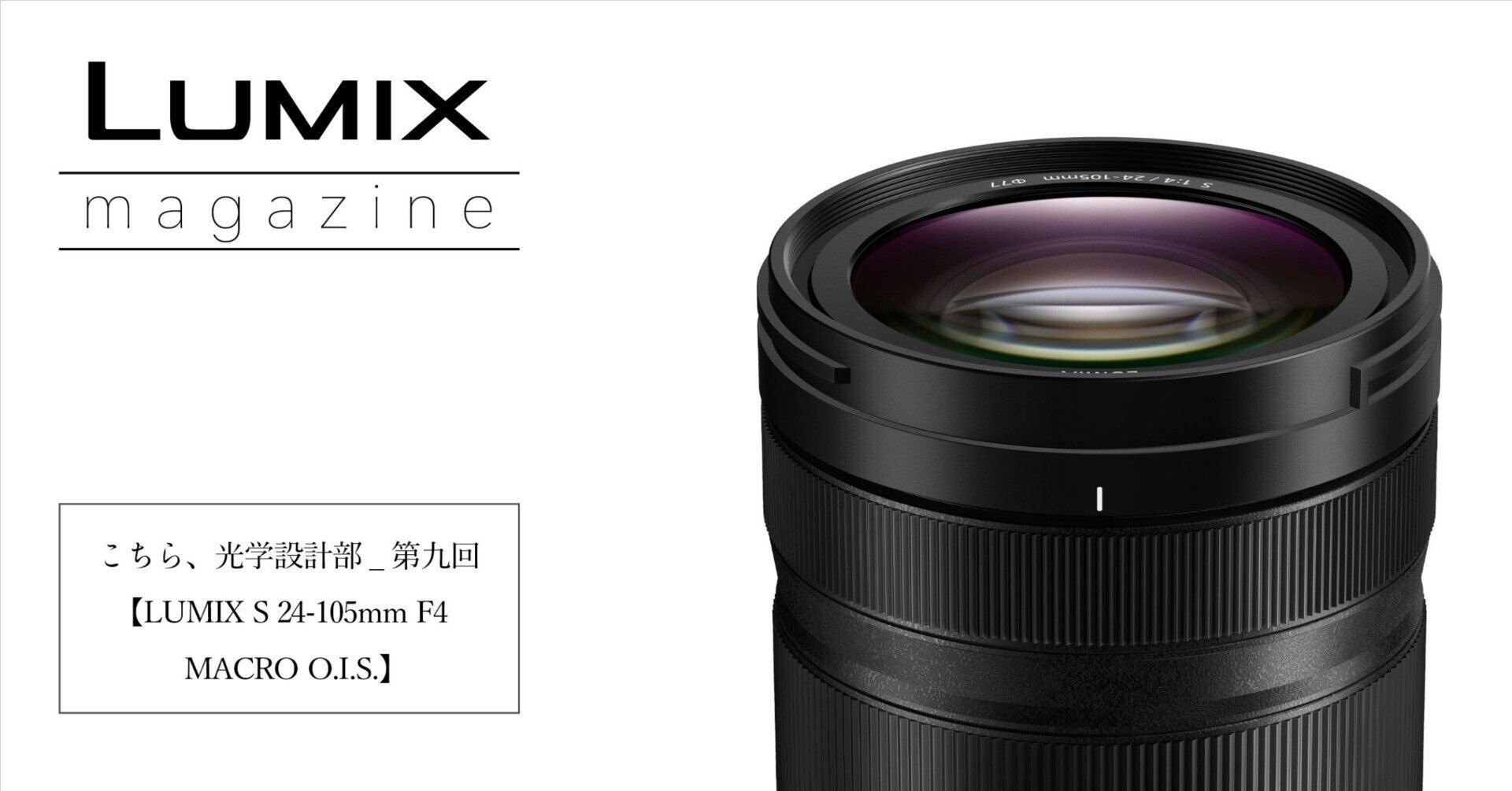 こちら、光学設計部_第九回【LUMIX S 24-105mm F4 MACRO O.I.S. こちら、光学設計部_第九回【LUMIX S 24-105mm F4 MACRO O.I.S.