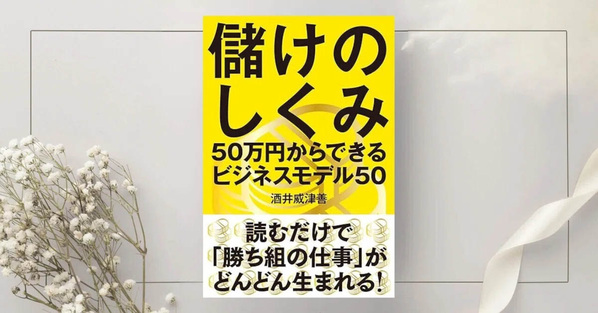 儲けのしくみ──50万円からできるビジネスモデル50』酒井 威津善｜本 