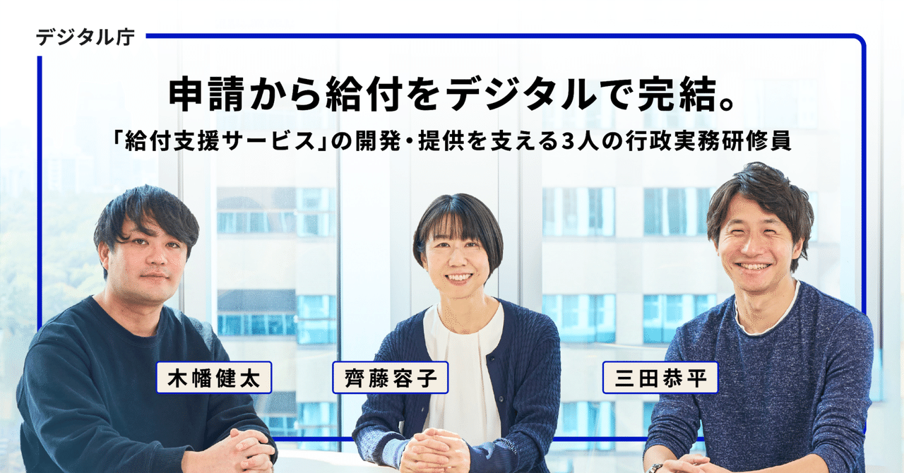 申請から給付をデジタルで完結。「給付支援サービス」の開発・提供を支える3人の行政実務研修員｜デジタル庁