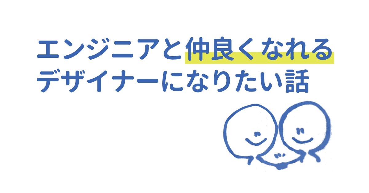 エンジニアと仲良くなれるデザイナーになりたい話