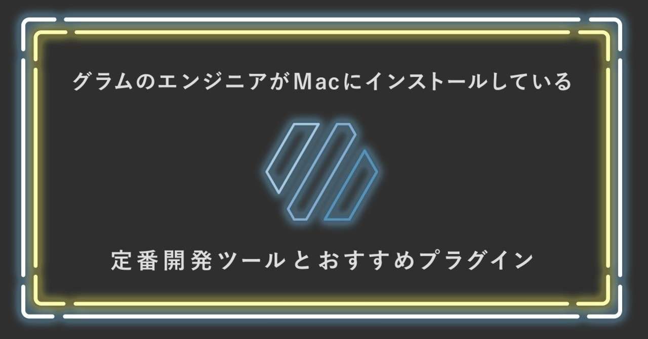 グラムのエンジニアがmacにインストールしている定番開発ツールと