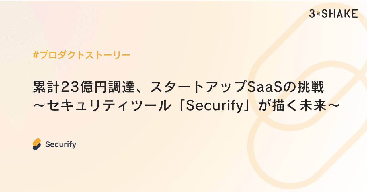 累計23億円調達、スタートアップSaaSの挑戦〜セキュリティツール「Securify」が描く未来〜｜株式会社スリーシェイク