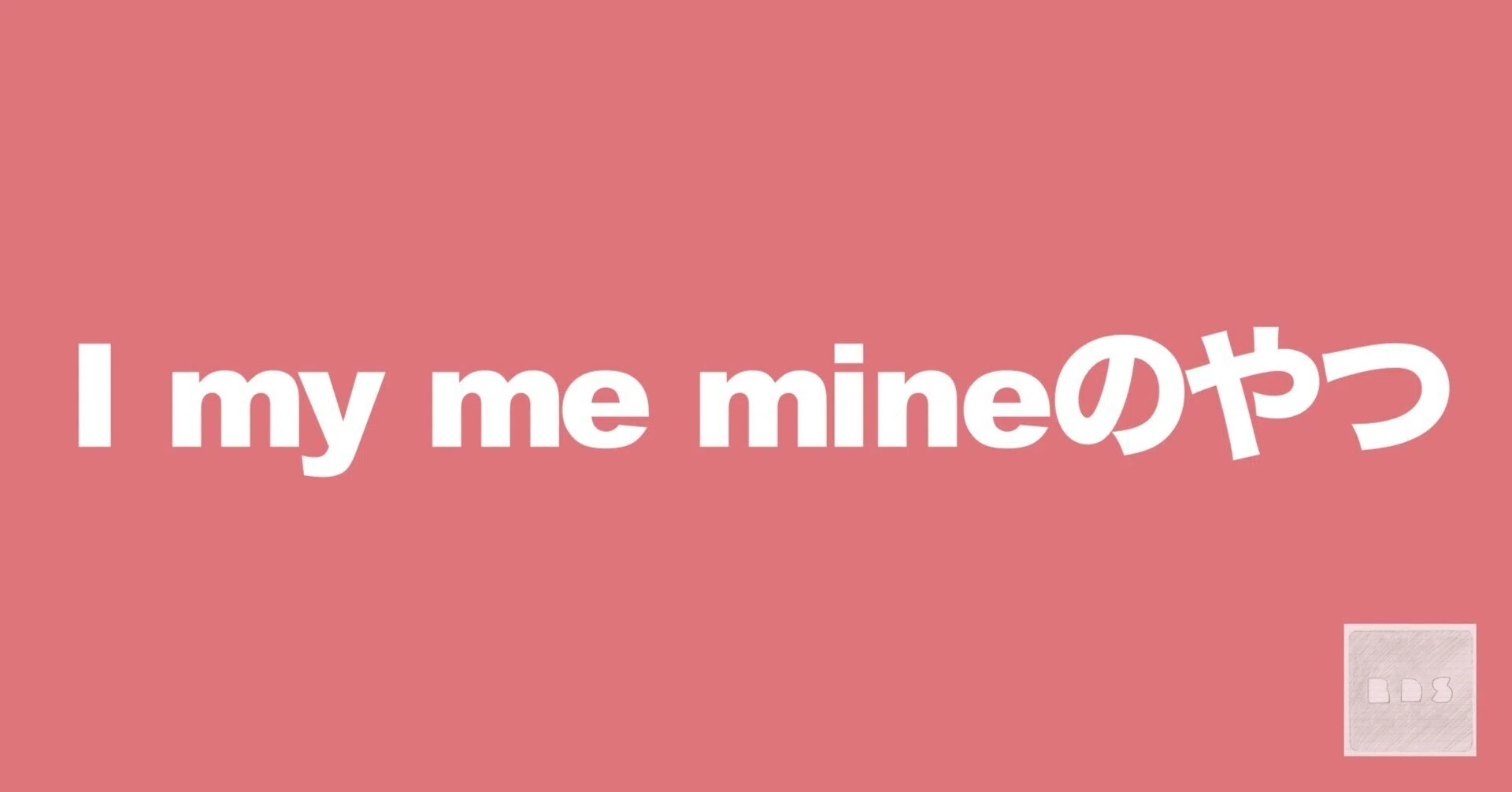 英語の I my me mine のやつ｜勉強できようサイト「悩まないくらいの点