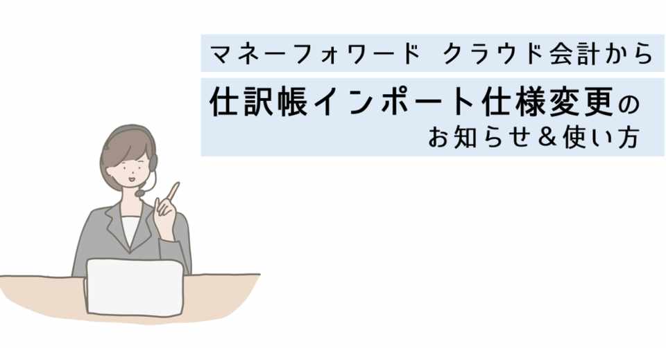 マネーフォワード クラウド会計の仕訳帳インポート仕様変更のお知らせ 使い方 森田隆 マネフォカスタマーサクセス