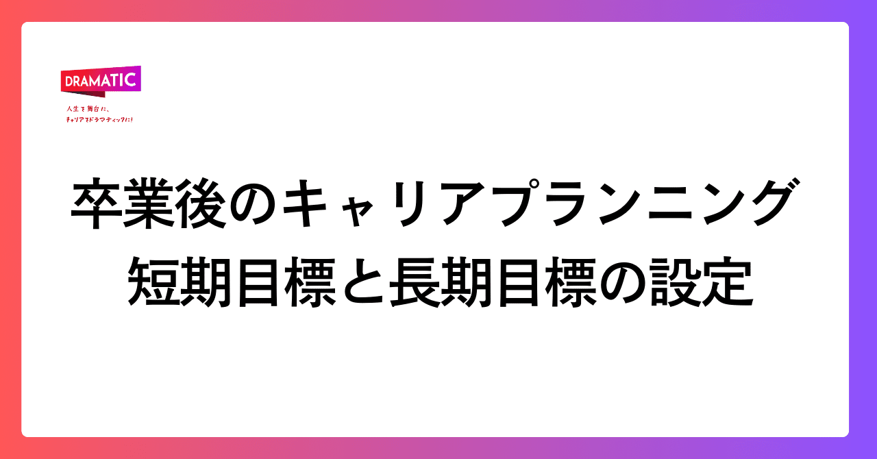 卒業後のキャリアプランニング：短期目標と長期目標の設定｜DRAMATIC