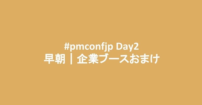 #pmconfjp Day2 早朝｜企業ブースおまけ