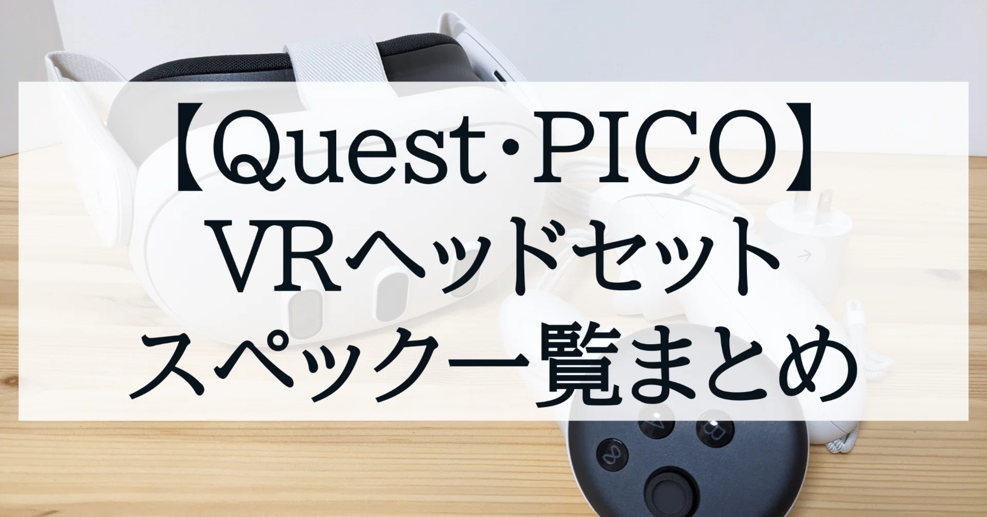Quest・PICO】VRヘッドセットのスペック一覧まとめ｜ことは しろ