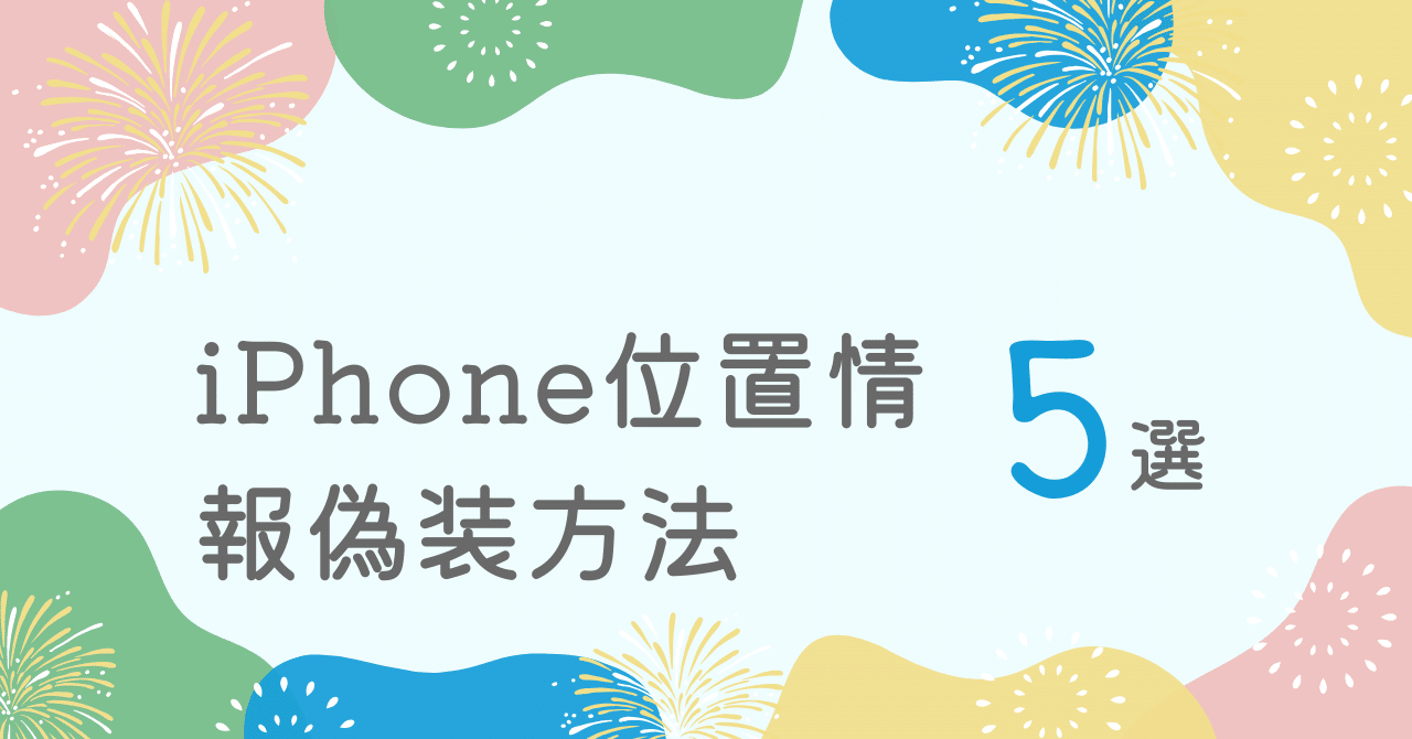 iOS18対応】パソコンなしでiPhone 位置情報を偽装する方法5選
