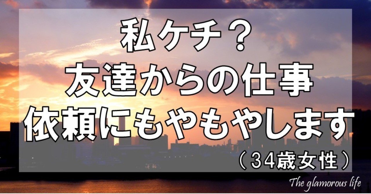 私ケチ 友達からの仕事依頼にもやもやします 34歳女性 グラマラス ライフ By リンダ Note