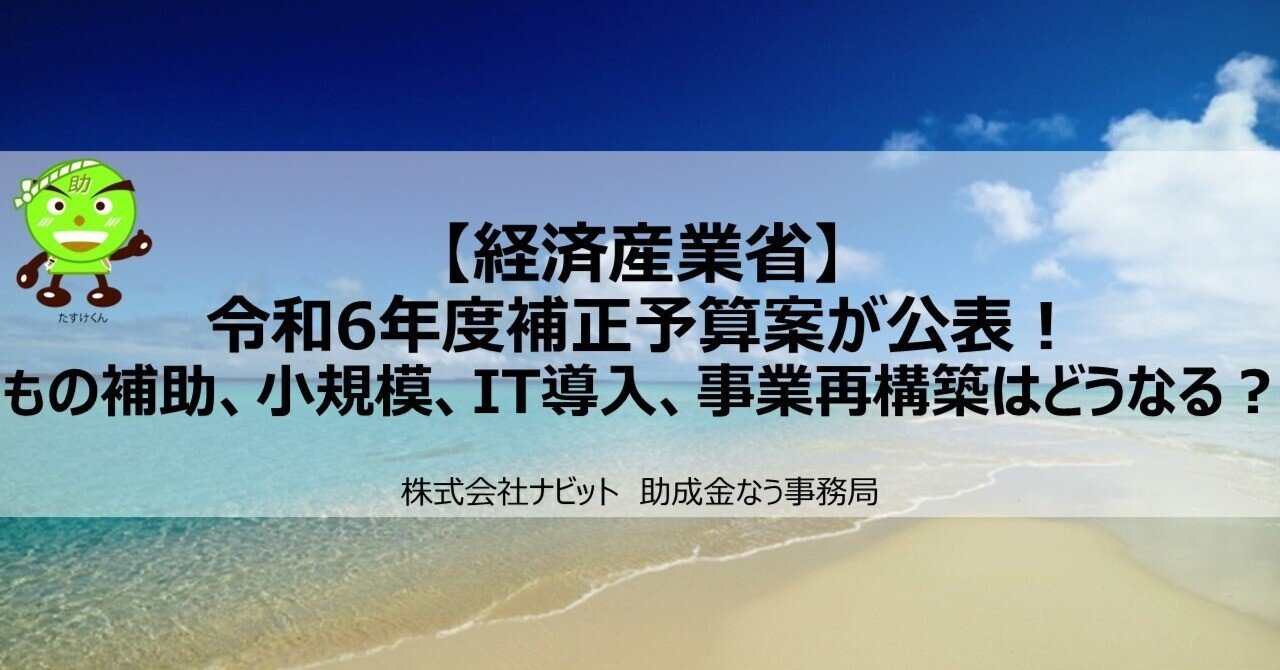 経済産業省】令和6年度補正予算案が公表！もの補助、小規模、IT導入、事業再構築はどうなる？｜助成金なう事務局