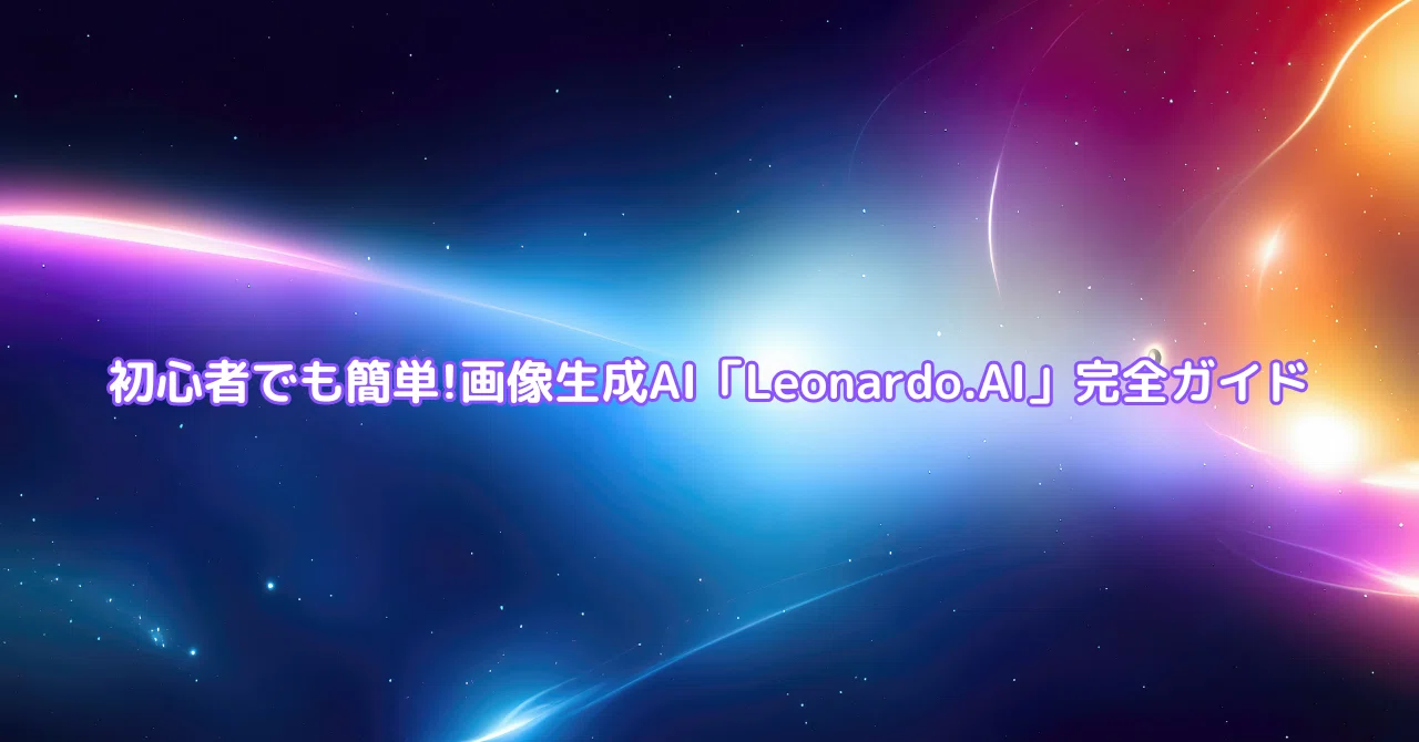 初心者でも簡単!画像生成AI「Leonardo.AI」完全ガイド