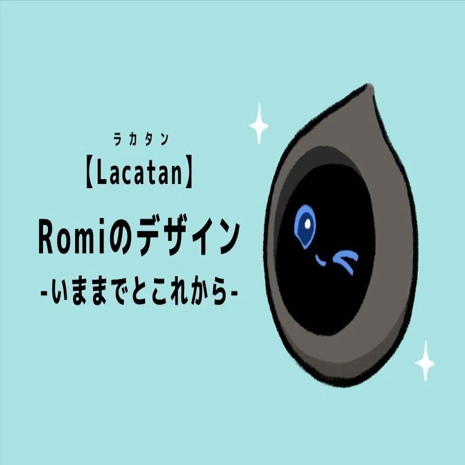 Lacatan】Romiのデザイン -いままでとこれから-｜会話AIロボットRomi