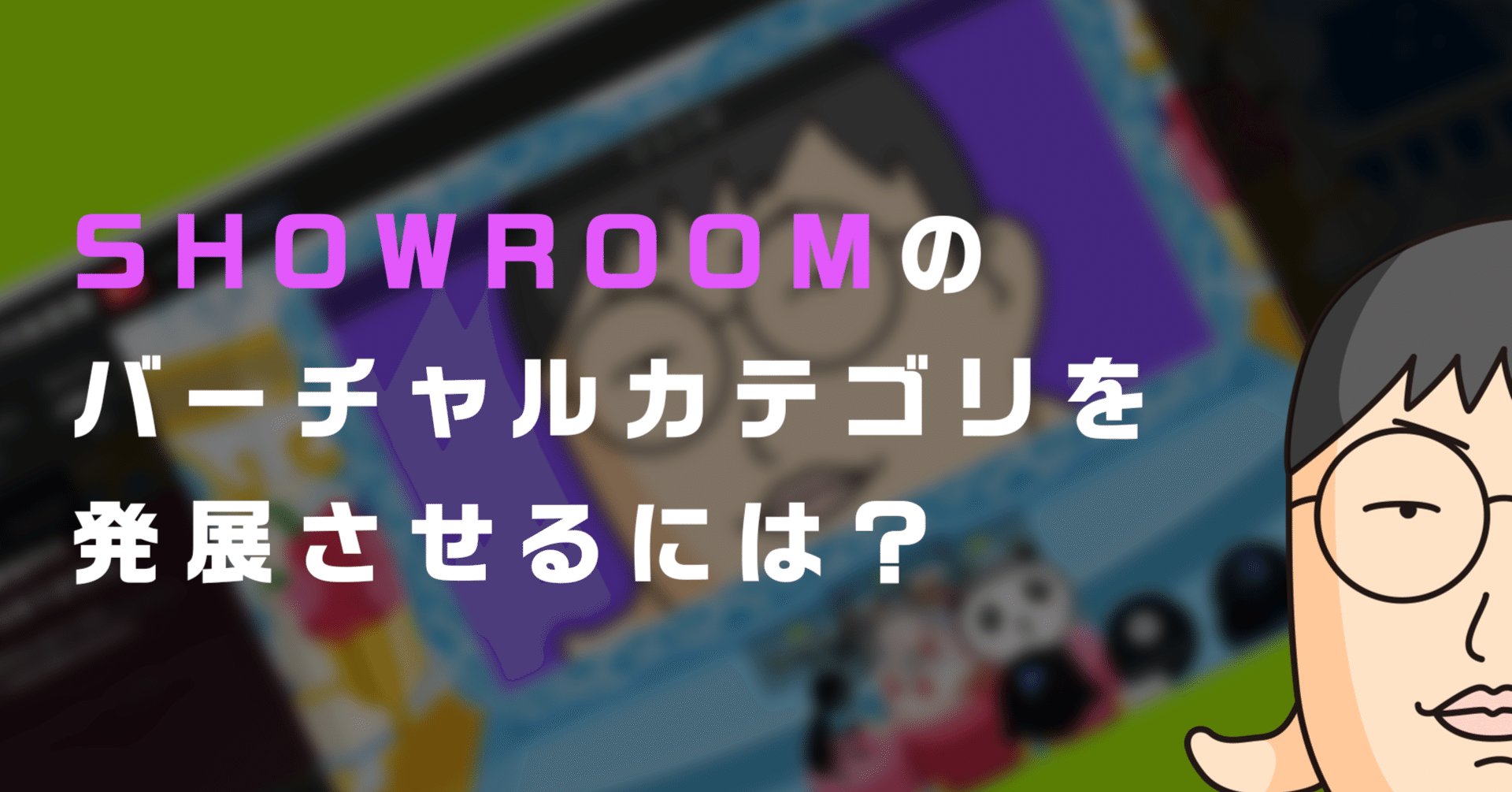 SHOWROOMのバーチャルカテゴリを発展させるには？｜上杉 賢太郎  Kentaro Uesugi