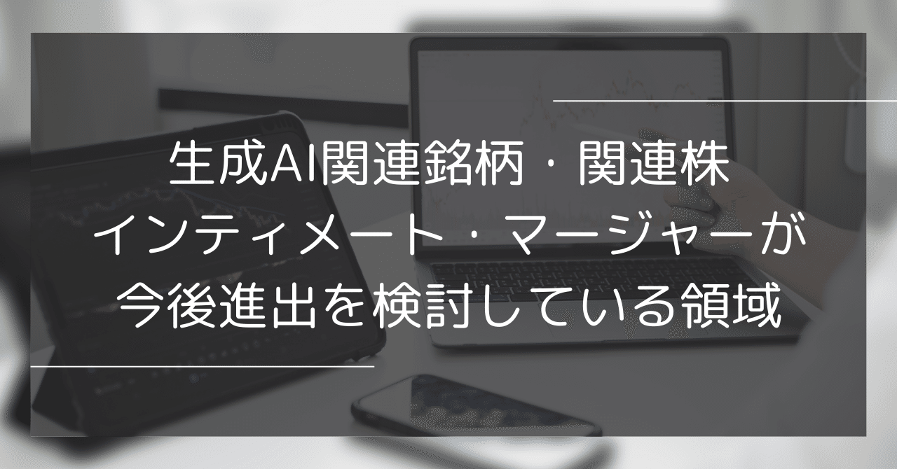 生成AI関連銘柄・関連株：インティメート・マージャーが今後進出を検討している領域｜インティメート・マージャーのData Driven NOTE