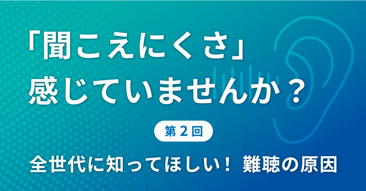 「聞こえ」の不調はさまざま。その主な原因と、予防・対策をお伝えします!|厚生労働省