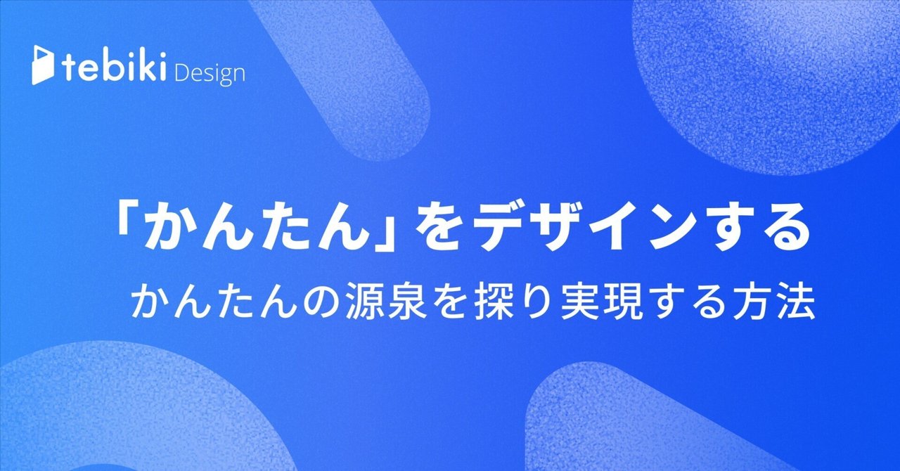 「かんたん」をデザインする -「かんたん」の源泉を探り実現する方法-|tebiki ブログ