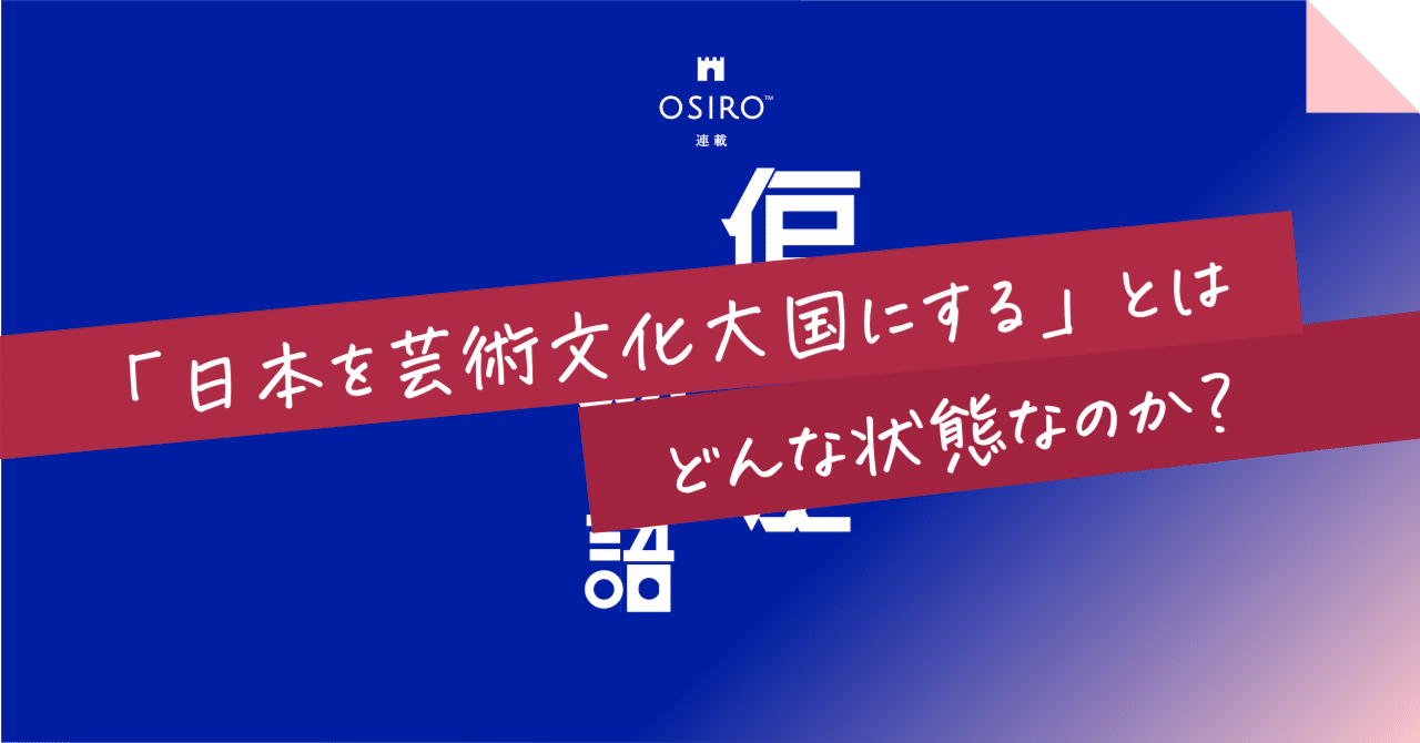 日本を芸術文化大国にする」とはどんな状態なのか？｜杉山博一（オシロ代表）