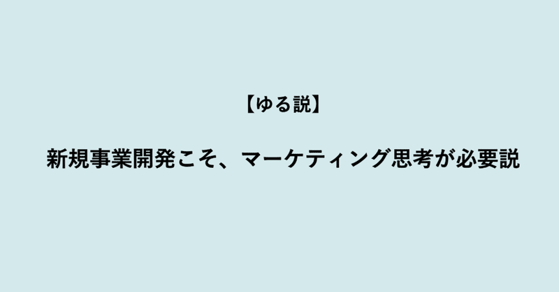 【ゆる説】新規事業開発こそ、マーケティング思考が必要説