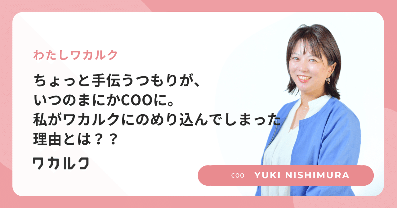 ちょっと手伝うつもりが、いつの間にかCOOに。私がワカルクにのめり込んでしまった理由とは？？｜株式会社ワカルク