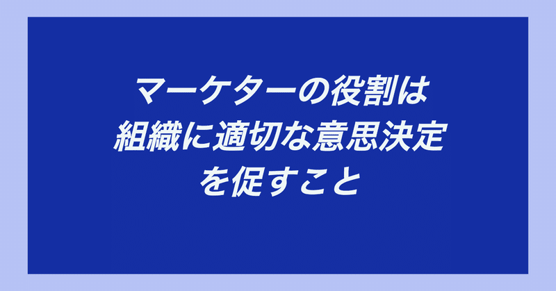 マーケターの役割は組織に適切な意思決定を促すこと