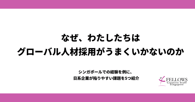 なぜ、グローバル人材の採用がうまくいかないのか~シンガポールでの経験を例に、日系企業が陥りやすい課題を5つ紹介~