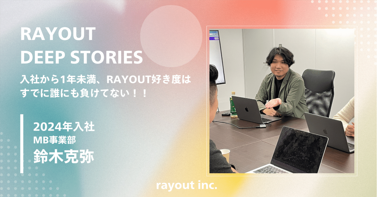 ≪rayout Deep Stories No.11≫入社から1年未満、rayout好き度はすでに誰にも負けない!!|rayout-inc
