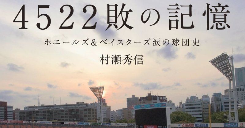 横浜ファンのみならず、野球ファンの胸を掴む男たちの長いドラマ：村瀬秀信『4522敗の記憶　ホエールズ＆ベイスターズ涙の球団史』