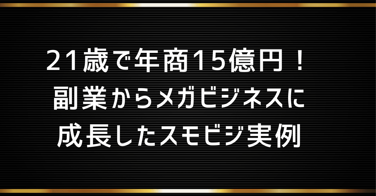 21歳で年商15億円！副業からメガビジネスに成長したスモビジ実例