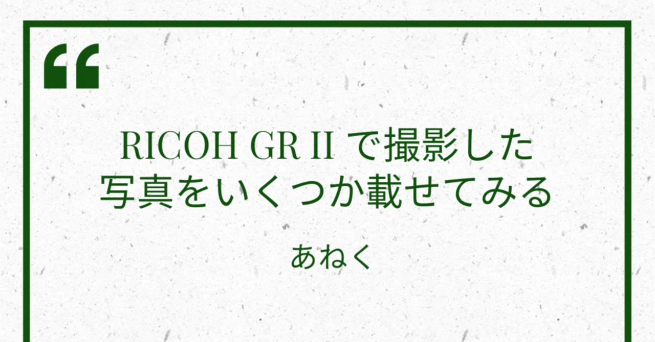 RICOH GR IIで撮影した写真をいくつか載せてみる｜あねく