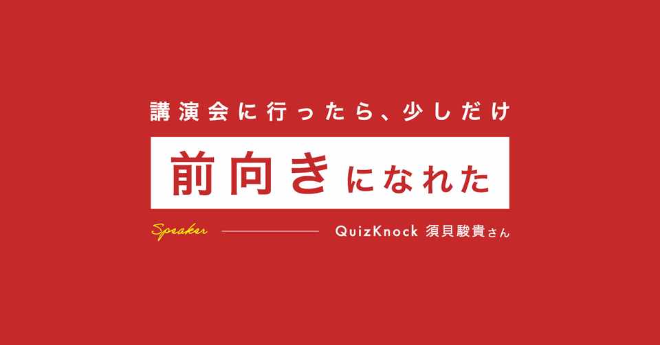 Quizknock須貝駿貴さんの講演会に行ったら 少しだけ前向きになれた いしはら Note