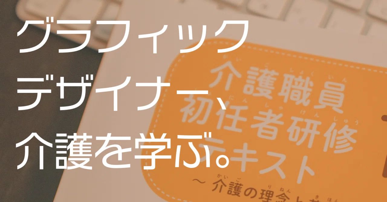 A Graphic Designer Learns Caregiving. 002｜やさしい世界