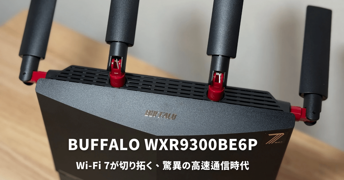 BUFFALO WXR9300BE6Pレビュー!Wi-Fi 7が切り拓く、驚異の高速 BUFFALO WXR9300BE6Pレビュー!Wi-Fi 7が切り拓く、驚異の高速