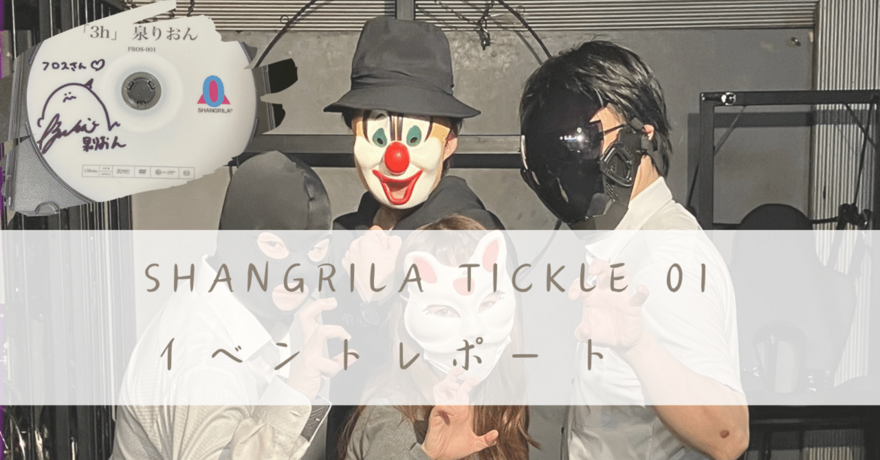 155.【イベントレポ】SHANGRILA TICKLE 01｜フロス