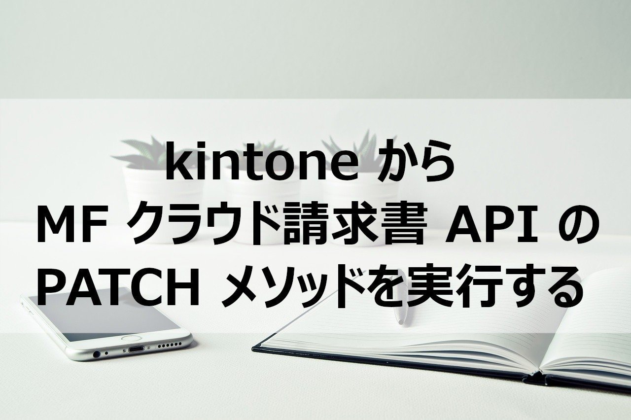 Kintoneからmfクラウド請求書apiのpatchメソッドを実行する 鎌形システムエンジニアリング Note