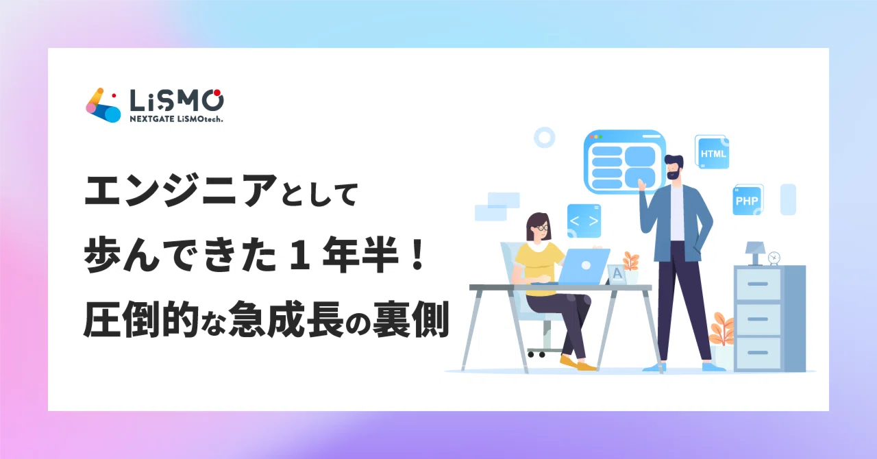 スタートアップでフロントエンドエンジニアとして歩んできた1年半！圧倒的な急成長の裏側｜NEXTGATE LiSMOtech株式会社