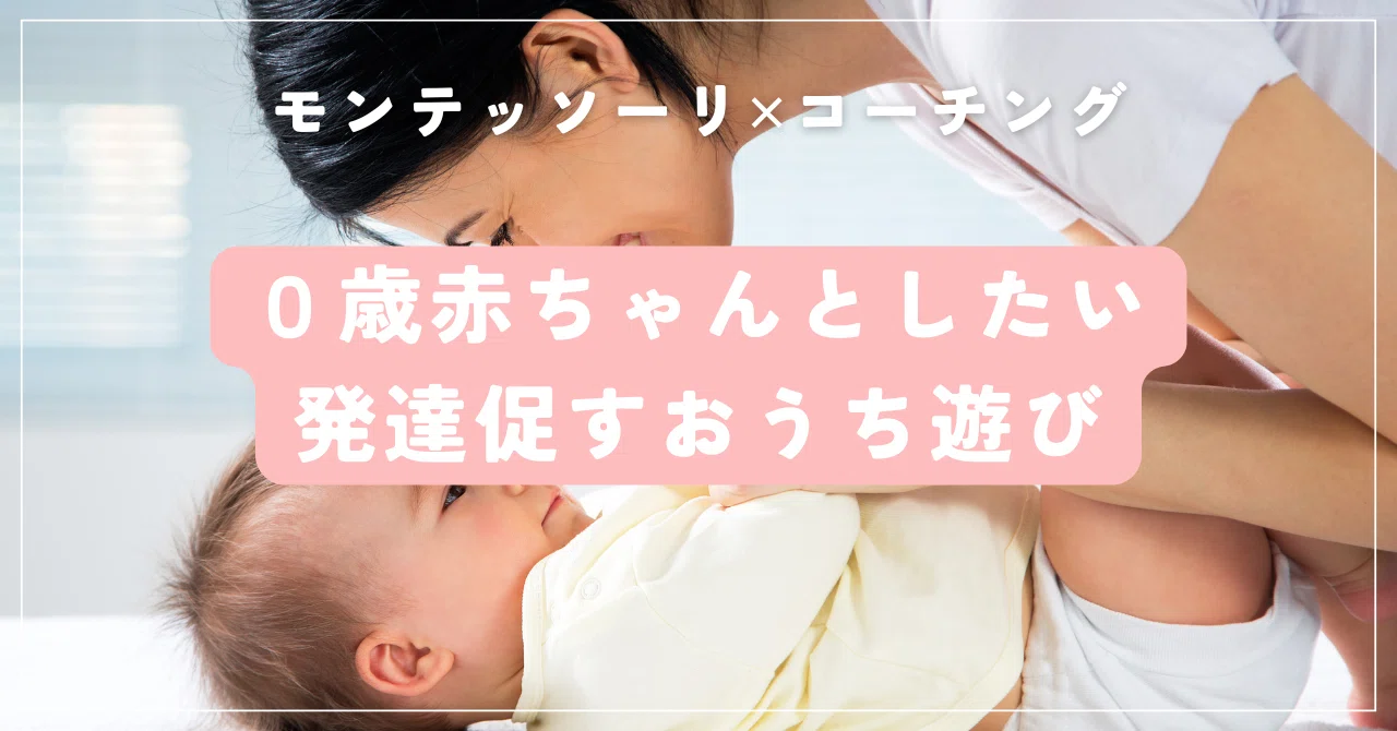0歳児にぴったりな遊びがわからない？モンテッソーリ教育×コーチングで