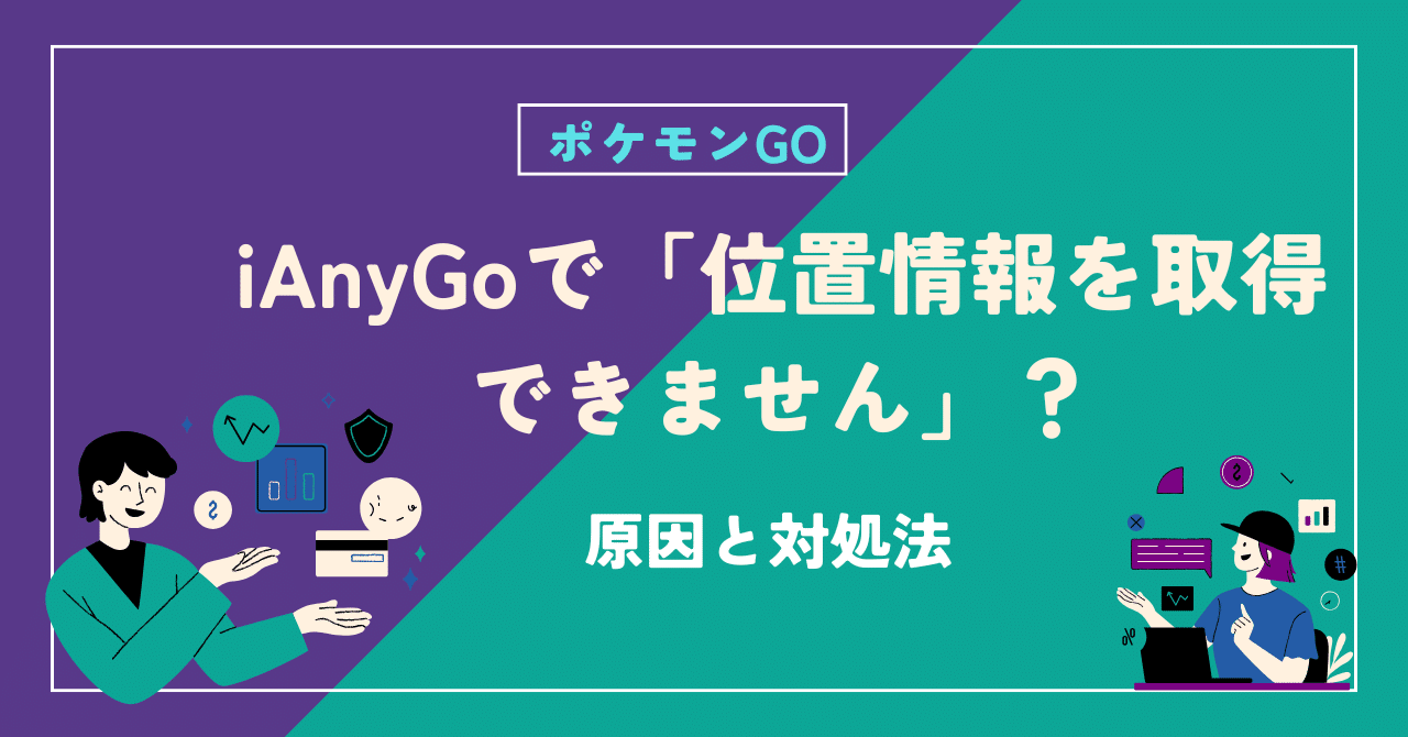 2024年12月最新】ポケモンGOでiAnyGoを使って「位置情報を取得できません」？原因と対処法｜iAnyGO_JP