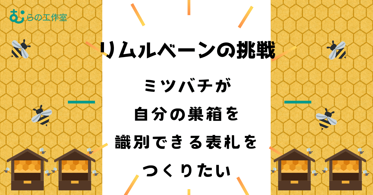 むらの工作室通信vol.14「リムルベーンの挑戦～ミツバチが自分の巣を識別できる表札をつくりたい」 eyecatch