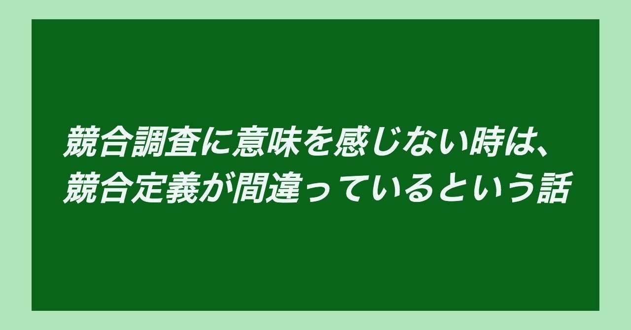 競合調査に意味を感じない時は_競合定義が間違っているという話